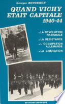 Quand Vichy était capitale, 1940-44 : la révolution nationale, la Résistance, l'occupation allemande, la Libération