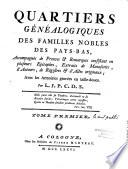 Quartiers généalogiques des familles nobles des Pays-Bas, accompagnés de preuves & remarques consistant en plusieurs epitaphes, extraits de manuscrits, d'auteurs, de registres & d'actes originaux ; avec les armoiries gravées en taille-douce. Par L. J. P. C. D. S.