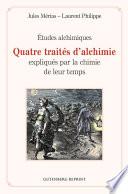 Quatre traités d'alchimie expliqués par la chimie de leur temps