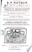 R. P. Natalis Alexandri Ordinis FF. Praedicatorum, Provinciae Parisiensis Ejusdem Ordinis Exprovincialis, In Sacra Facultate Parisiensi Doctoris Et Emeriti Professoris Historia Ecclesiastica Veteris Novique Testamenti