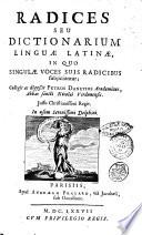 Radices seu Dictionarium linguae Latinae, in quo singulae voces suis radicibus subjiciuntur; collegit ac digessit Petrus Danetius academicus, ..