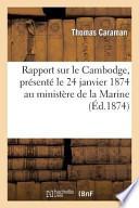 Rapport Sur Le Cambodge, Presente Le 24 Janvier 1874 Au Ministere de La Marine Et Des Colonies