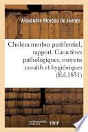 Rapport Sur Le Choléra-Morbus Pestilentiel. Caractères Pathologiques, Moyens Curatifs Et Hygiéniques