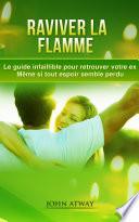 Raviver la flamme - Le guide infaillible pour retrouver votre ex - Même si tout espoir semble perdu (comment récupérer son ex,comment reconquérir son ex, comment retrouver son ex, rupture, séparation couple, mon ex, séduction, rencard, rencart, drague, draguer, galant)