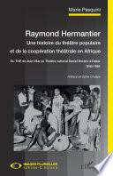 Raymond Hermantier. Une histoire du théâtre populaire et de la coopération théâtrale en Afrique