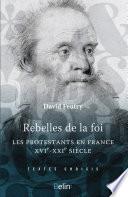 Rebelles de la foi. Les protestants en France, XVI-XXIe siècle