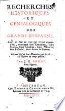 Recherches historiques et genealogiques des grands d'Espagne. Avec un etat de ceux qui vivent aujourd'hui, contenant leur extraction, leurs noms, leurs qualitez, leurs alliances, leur posterité, leurs armes & blazons. Le tout tiré de bons memoires pour servir à l'histoire du temps present. Par J. G. Imhof