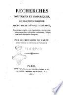 Recherches politiques et historiques, qui provent l'existence d'une secte revolutionnaire, son antique origine, son organisation, ses moyens, ainsi que son but; et devoilent entierement l'unique cause de la revolution française. Par le chevalier De Malet, ancien officier ..