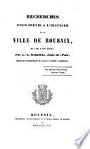 Recherches pour servir a l'histoire de la ville de Roubaix de 1400 a nos jours