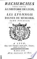 Recherches pour servir à l'histoire de Lyon, ou les Lyonnois dignes de mémoire ...