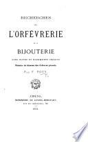 Recherches sur l'Orfévrerie et la Bijouterie, avec notes et documents inédits, etc
