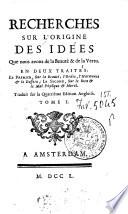 Recherches sur l'origine des idees que nous avons de la Beauté & de la Vertu.En deux traites: le premier, sur la beauté, l'ordre, l'harmonie & le dessein;le second, sur le bien & le mal physique & moral. Traduit sur la quatriemeedition angloise. Tome 1. -2