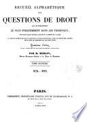 Recueil alphabetique des questions de droit qui se presentent le plus frequemment dans les tribunaux; ouvrage dans lequel l'Auteur a fondu et classe un grand nombre de ses plaidoyers et requisitoires, avec le texte des arrets de la Cour de Cassation qui s'en sont suivis