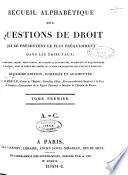 Recueil alphabetique des questions de droit qui se presentent le plus frequemment dans les tribunaux ; Ouvrage dans lequel sont fondus et classes la plupart des plaidoyers et requisitoires de l'auteur, avec le texte des arrets de la cour de cassation qui s'en sont ensuivis