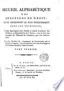 Recueil alphabétique des questions de droit, qui se présentent le plus fréquemment dans les tribunaux: ouvrage dans lequel sont fondus et classés la plupart des plaidoyers et réquisitoires de l'auteur, avec le texte des jugemens du Tribunal de cassation, qui s'en sont ensuivis