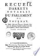 Recueil d'arrêts notables du Parlement de Tournay, par Messire Mathieu Pinault,...