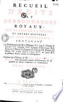 Recueil d'édits et d'ordonnances royaux sur le fait de la justice et autres matières les plus importantes, contenant les ordonnances des rois Philippes VI, Jean Ier, Charles V, Charles VI, Charles VII, Charles VIII, Louis XII, François Ier, Henry II, François II, Charles IX, Henry III, Henry IV, Louis XIII, Louis XIV et Louis XV, et plusieurs arrêts rendus en conséquence, augmenté, sur l'édition de Mes Pierre Néron et Etienne Girard, d'un très grand nombre d'ordonnances et de quantité de notes, conférences et commentaires