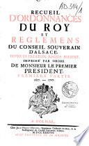 Recueil d'ordonnances du Roy et reglemens du conseil souverain d'Alsace, depuis sa création jusqu'à présent. Imprimé par ordre de monsieur le premier président. Premiere partie. 1657.-1707