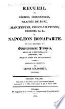 Recueil de décrets, ordonnances, traités de paix, manifestes, proclamations, discours &c. &c. de Napoléon Bonaparte: v. Contenant les dites pièces sous le gouvernement impérial commençant le 15 mai, 1804 jusqu'à la fin de l'année 1806