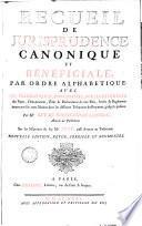 Recueil de jurisprudence canonique et beneficiale, par ordre alphabetique: avec les pragmatiques, concordats, bulles et indults des papes, ordonnances, edits & declarations de nos Rois, arrets et reglemens intervenus sur cette matière dans les differens Tribunaux du Royaume, jusqu'a present. Par M.e Guy Du Rousseaud de Lacombe, ... Sur les memoires de feu M.e Fuet, ..
