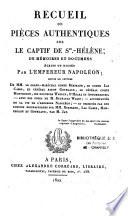 Recueil de pièces authentiques sur le captif de Ste.-Hélène ; de mémoires et documens écrits ou dictés par l'Empereur Napoléon ; suivis de lettres de MM. le Grand-Maréchal Compte Bertrand, le Comte Las Cases, le général Baron Gourgaud, le général Comte Montholon, les docteurs Warden, O'Meara et Autommarchi, et plusieurs personnages de haute distinction [par. M. Jay, l'un des rédacteurs de la Minerve Française],...