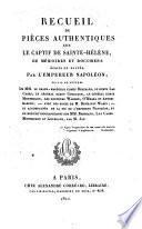 Recueil de pieces authentiques sur le captif de Ste.-Hélène, de mémoires et documens écrits ou dictés par l'empereur Napoléon suivis de lettres de MM. le grand-maréchal comte Bertrand, le comte Las Cases, le général baron Gourgaud, le général comte Montholon, les docteurs Warden, O'Meara et Autommarchi, et plusieurs personnages de haute distinction
