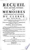Recueil des actes, titres et memoires concernant les affaires du clerge de France, augmente d'un grand nombre de pieces & d'observations sur la discipline presente de l'Eglise. Divise en douze tomes et mis en nouvel ordre, suivant la deliberation de l'Assemblewe generale du clerge du 29 aout 1705. Tome premier \- douzieme!