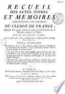 Recueil des actes, titres et mémoires concernant les affaires du clergé de France, Augmenté d'un grand nombre de pieces & d'observations sur la Discipline présente de l'Eglise. Divisé en douze tomes, Et mis en nouvel ordre, suivant la Délibération de l'Assemblée générale du Clergé. Du 29. Avril 1705...
