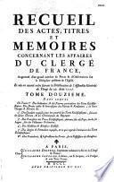 Recueil des actes, titres et mémoires concernant les affaires du clergé de France, augmenté d'un grand nombre de pieces & d'observations sur la discipline presente de l'Eglise...
