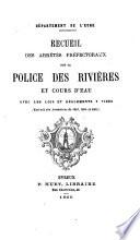 Recueil des arrêtés prefectoraux sur la police des rivières et cours d'eau avec les lois et reglements y visés