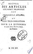 Recueil des articles qui sont proposez par Theophile Eugene, au Roy tres-chrestien: pour la reformation des Iesuites en France