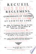 Recueil des édits, règlemens, privilèges, concordats et traitez du pais de Liège et comté de Looz, où se trouvent les édits & règlemens faits par les évêques & princes tant en matière de police que de justice
