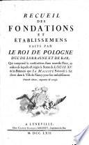 Recueil Des Fondations Et Établissemens Faits Par Le Roi [Stanislaus] De Pologne Duc De Lorraine Et De Bar