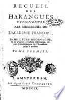 Recueil des harangues prononce'es par messieurs de l'Academie Francoise, dans leurs receptions, & en d'autres occasions differentes, depuis l'establissement de l'Accademie jusqu'a present. Tome premier(-second)