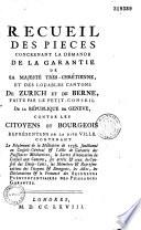 Recueil des pièces concernant la demande de la garantie de sa majesté très-chrétienne, et des louables cantons de Zurich et de Berne, faite par le petit Conseil de la République de Genève, contre les citoyens et bourgeois représentans de ladite ville