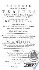 Recueil des principaux traités d'alliance, de paix, de trève, de neutralité, de commerce, de limites, d'échange &c. conclus par les puissances de l'Europe tant entre elles qu'avec les puissances et états dans d'autres parties du monde depuis 1761 jusqu'à présent