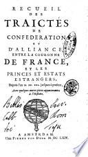 Recueil des traictés de confederation et d'alliance entre la couronne de France, et les princes et estas estrangers, depuis l'an 1621 jusques à present, auec quelques autres pieces appartenantes à l'histoire