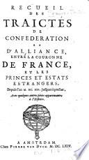 Recueil des traictés de confederation et d'alliance, entre la couronne de France, et les princes et estats estrangers, depuis l'an M. DC. XXI. jusques à present