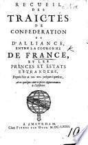 Recueil des Traictés de Conféderation et d'Alliance entre la Couronne de France et les Princes et Estats estrangers depuis l'an M.DCXXI. jusques à present, etc