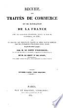 Recueil des traités de commerce et de navigation de la France, avec les puissances étrangères, depuis la paix de Westphalie, en 1648, suivi du recueil des principaux traités de même nature conclus par les puissances étrangères entre elles, depuis la même époque; par M. le comte d'Hauterive ... et M. le Chever Fd de Cussy