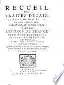 Recueil des traitez de paix, de treve, de neutralité, de confederation, d'alliance, et de commerce, faits par les rois de France, avec tous les princes, et potentats de l'Europe, et autres, depuis près de trois siècles. En