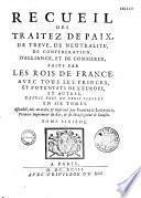 Recueil des traitez de paix, de treve, de neutralité, de confederation, d'alliance... faits par les rois de France avec tous les princes d'Europe depuis près de trois siecles