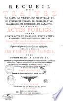 Recueil des traitez de paix, de trêve, de neutralité, de suspension d'armes, de confédération ... et d'autres actes publics comme contracts de mariage, testaments ... Depuis la naissance de Jesus-Christ jusqu'à présent. Servant a établir les droits des princes et de fondement a l'histoire. ... Le tout redigé par ordre chronologique, et accompagné de notes, de tables chronologiques & alphabetiques, & des noms des auteurs dont on s'est servi. Tome premier [ - quatrieme]