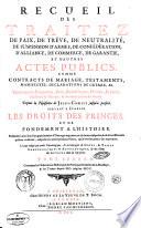 Recueil des traitez de paix, de trêve, de neutralité, de suspension d'armes, de confédération ... et d'autres actes publics comme contracts de mariage, testaments ... Depuis la naissance de Jesus-Christ jusqu'à présent. Servant a établir les droits des princes et de fondement a l'histoire. ... Le tout redigé par ordre chronologique, et accompagné de notes, de tables chronologiques & alphabetiques, & des noms des auteurs dont on s'est servi. Tome premier [ - quatrieme]