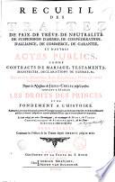 Recueil des traitez de paix, de trêve, de neutralité, de suspension d'armes, de confédération ... et d'autres actes publics comme contracts de mariage, testaments ... Depuis la naissance de Jesus-Christ jusqu'à présent. Servant a établir les droits des princes et de fondement a l'histoire. ... Le tout redigé par ordre chronologique, et accompagné de notes, de tables chronologiques & alphabetiques, & des noms des auteurs dont on s'est servi. Tome premier [ - quatrieme]