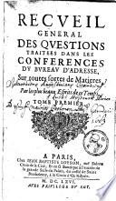 Recueil général des questions traitées dans les conférences du bureau d'adresse, sur toutes sortes de matières, par les plus beaux esprits de ce temps