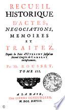 RECUEIL HISTORIQUE D'ACTES NEGOCIATIONS, MEMOIRES ET TRAITEZ
