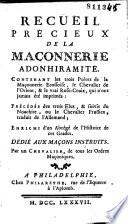 Recueil précieux de la Maçonnerie Adonhiramite, contenant les Catéchismes des quatre premiers grades, et l'Ouverture et Clôture des différentes Loges, l'Instruction de la Table, les Santés générales et particulières, ainsi que les devoirs des premiers Officiers en charge...
