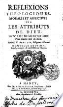 REFLEXIONS THEOLOGIQUES MORALES ET AFFECTIVES SUR LES ATTRIBUTS DE DIEU, EN FORME DE MEDITATIONS Pour chaque jour du mois