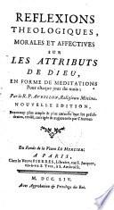 Reflexions theologiques, morales et affectives sur les attributs de Dieu, en forme de meditations pour chaque jour du mois; par le R. P. Avrillon, religieux Minime. Nouvelle edition, beaucoup plus ample & plus correcte que les précédentes, revûë, corrigée & augmentée par l'auteur